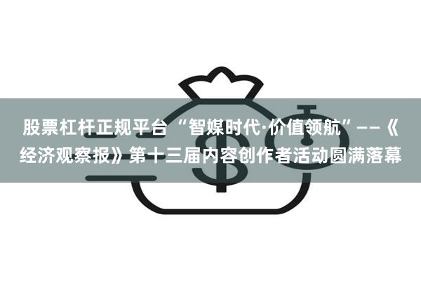 股票杠杆正规平台 “智媒时代·价值领航”——《经济观察报》第十三届内容创作者活动圆满落幕