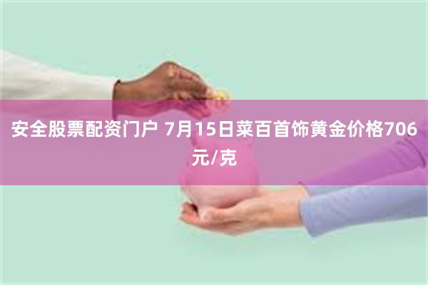 安全股票配资门户 7月15日菜百首饰黄金价格706元/克