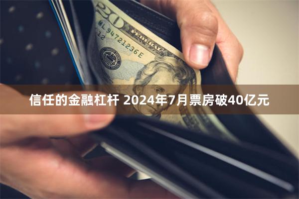 信任的金融杠杆 2024年7月票房破40亿元