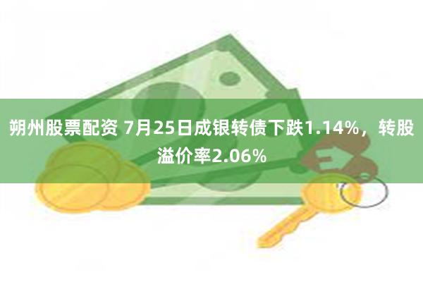 朔州股票配资 7月25日成银转债下跌1.14%，转股溢价率2.06%