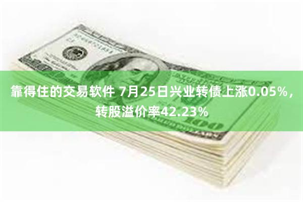 靠得住的交易软件 7月25日兴业转债上涨0.05%，转股溢价率42.23%