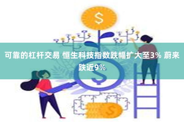 可靠的杠杆交易 恒生科技指数跌幅扩大至3% 蔚来跌近9%