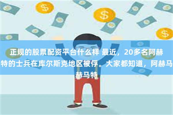 正规的股票配资平台什么样 最近，20多名阿赫马特的士兵在库尔斯克地区被俘。大家都知道，阿赫马特