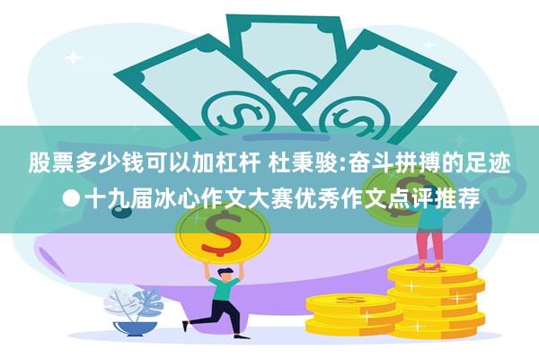 股票多少钱可以加杠杆 杜秉骏:奋斗拼搏的足迹●十九届冰心作文大赛优秀作文点评推荐