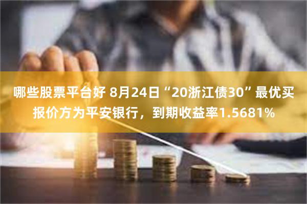 哪些股票平台好 8月24日“20浙江债30”最优买报价方为平安银行，到期收益率1.5681%