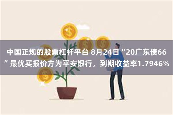 中国正规的股票杠杆平台 8月24日“20广东债66”最优买报价方为平安银行，到期收益率1.7946%