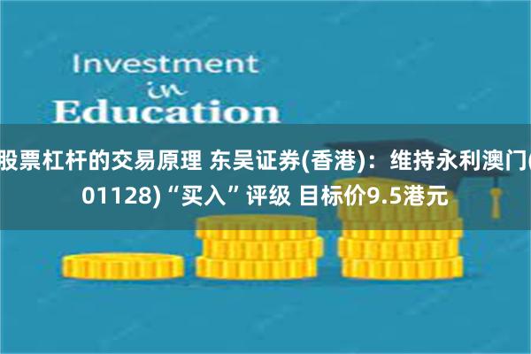 股票杠杆的交易原理 东吴证券(香港)：维持永利澳门(01128)“买入”评级 目标价9.5港元