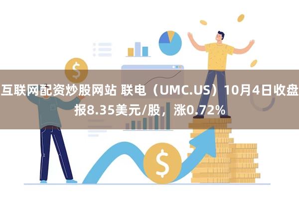 互联网配资炒股网站 联电（UMC.US）10月4日收盘报8.35美元/股，涨0.72%