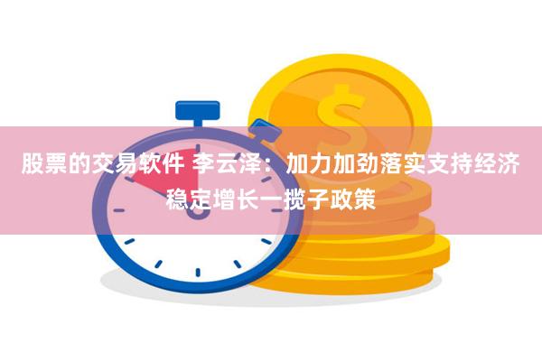 股票的交易软件 李云泽：加力加劲落实支持经济稳定增长一揽子政策