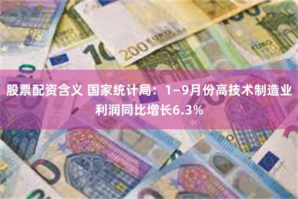 股票配资含义 国家统计局：1—9月份高技术制造业利润同比增长6.3%