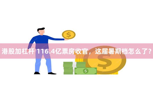 港股加杠杆 116.4亿票房收官，这届暑期档怎么了？