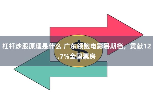 杠杆炒股原理是什么 广东领跑电影暑期档，贡献12.7%全国票房