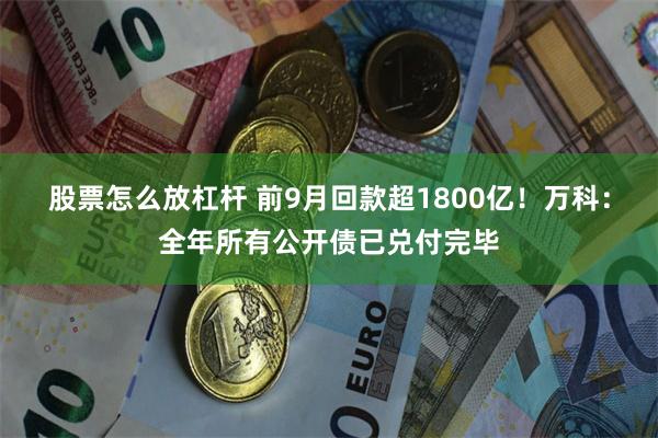 股票怎么放杠杆 前9月回款超1800亿！万科：全年所有公开债已兑付完毕