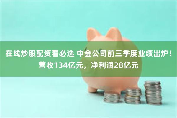 在线炒股配资看必选 中金公司前三季度业绩出炉！营收134亿元，净利润28亿元