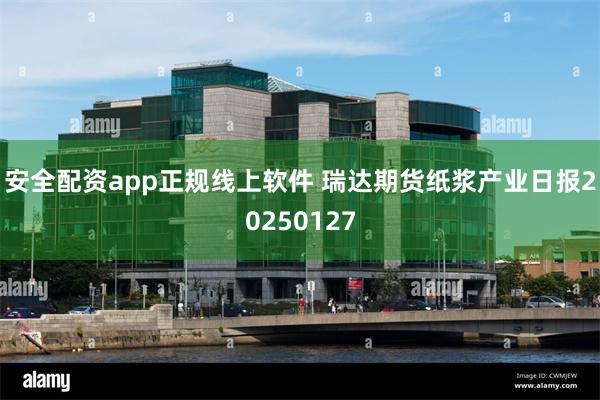 安全配资app正规线上软件 瑞达期货纸浆产业日报20250127