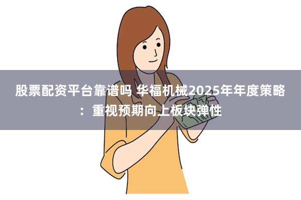 股票配资平台靠谱吗 华福机械2025年年度策略：重视预期向上板块弹性