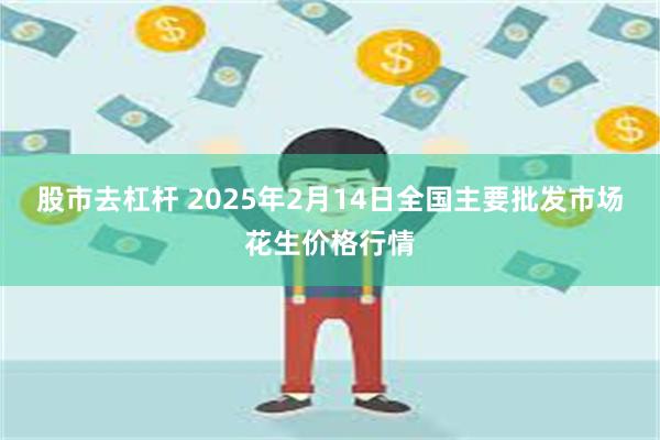 股市去杠杆 2025年2月14日全国主要批发市场花生价格行情