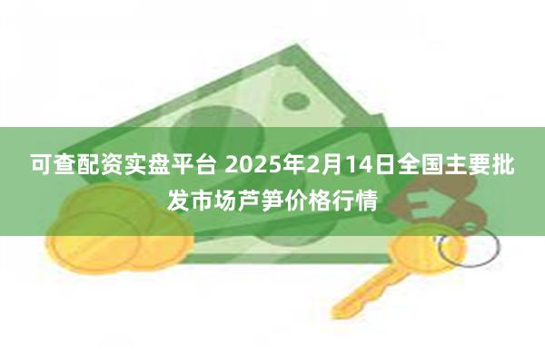 可查配资实盘平台 2025年2月14日全国主要批发市场芦笋价格行情